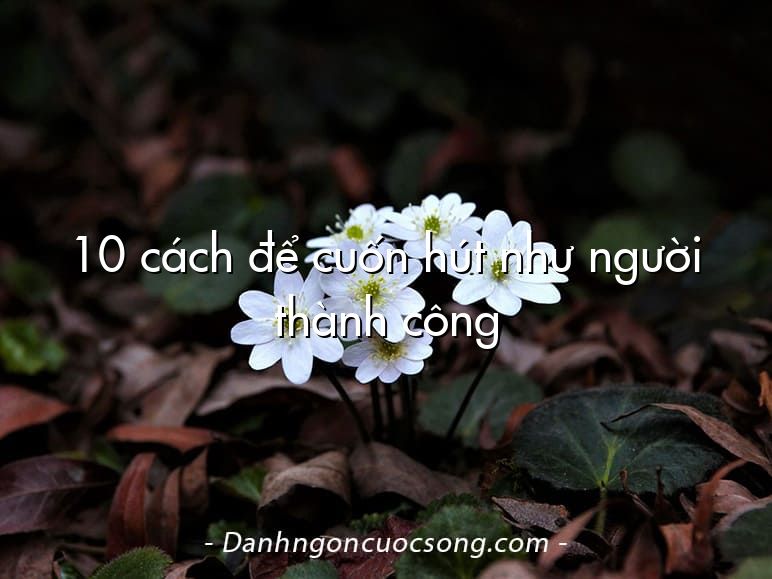 10 cách để cuốn hút như người thành công