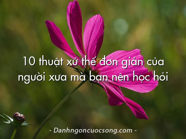 10 thuật xử thế đơn giản của người xưa mà bạn nên học hỏi