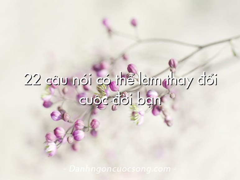 22 câu nói có thể làm thay đổi cuộc đời bạn