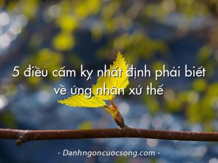 5 điều cấm kỵ nhất định phải biết về ứng nhân xử thế