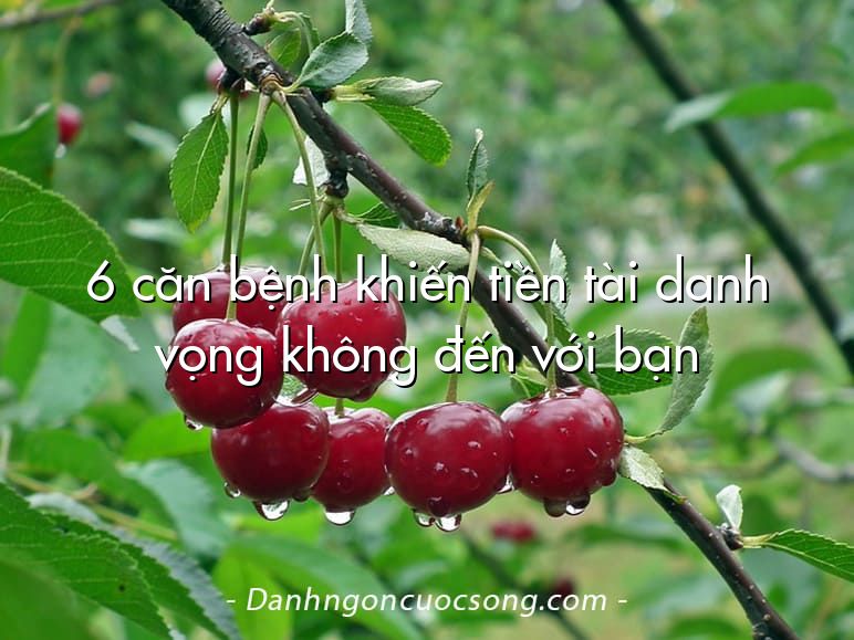 6 căn bệnh khiến tiền tài danh vọng không đến với bạn