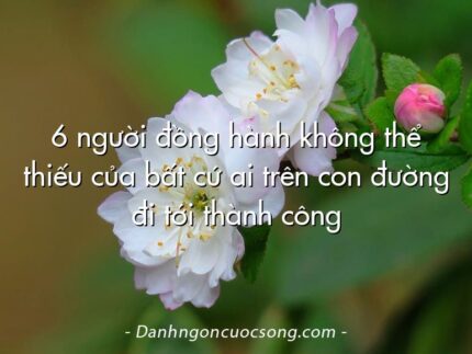 6 người đồng hành không thể thiếu của bất cứ ai trên con đường đi tới thành công