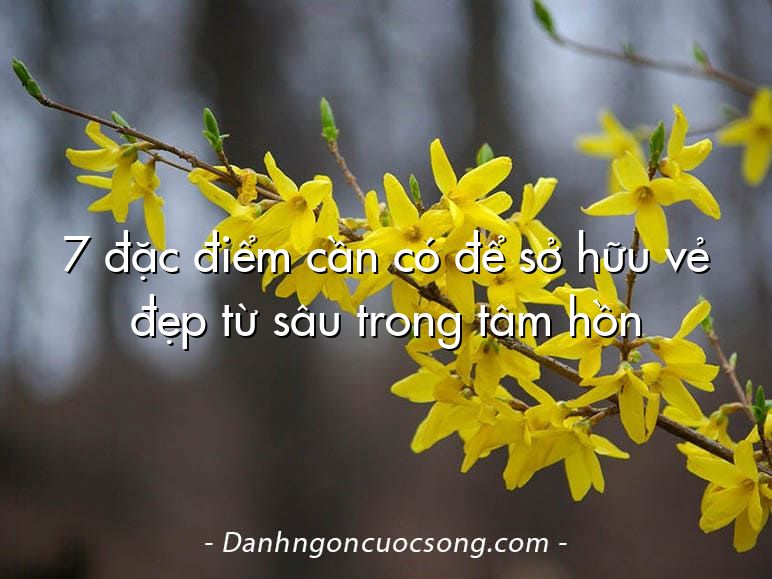 7 đặc điểm cần có để sở hữu vẻ đẹp từ sâu trong tâm hồn