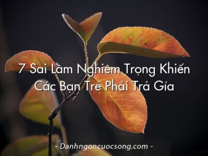 7 Sai Lầm Nghiêm Trọng Khiến Các Bạn Trẻ Phải Trả Gía