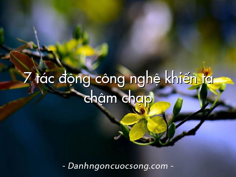 7 tác động công nghệ khiến ta chậm chạp