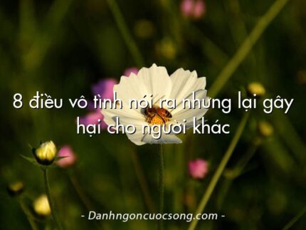 8 điều vô tình nói ra nhưng lại gây hại cho người khác