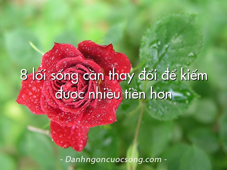 8 lối sống cần thay đổi để kiếm được nhiều tiền hơn