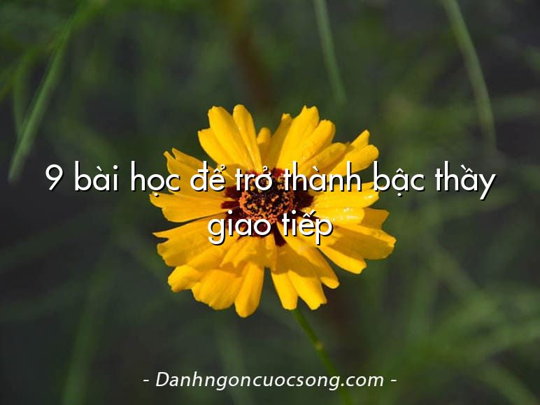 9 bài học để trở thành bậc thầy giao tiếp