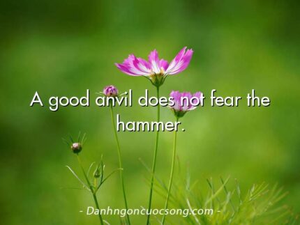 A good anvil does not fear the hammer.