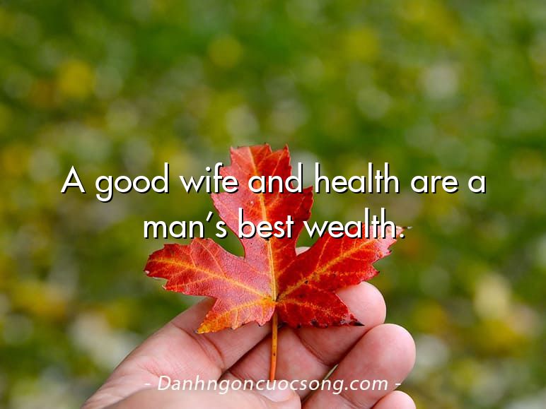 A good wife and health are a man’s best wealth.