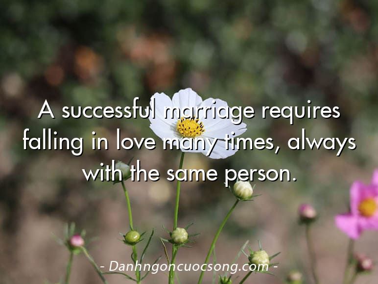 A successful marriage requires falling in love many times, always with the same person.