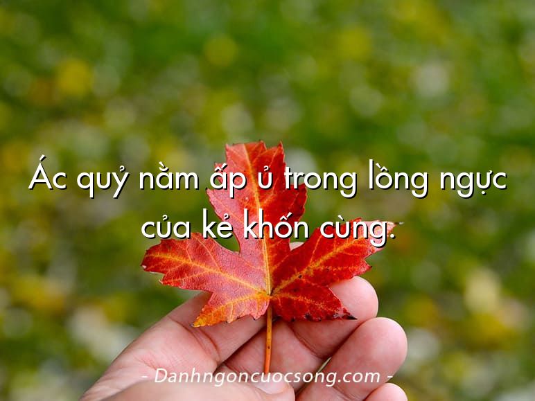 Ác quỷ nằm ấp ủ trong lồng ngực của kẻ khốn cùng.