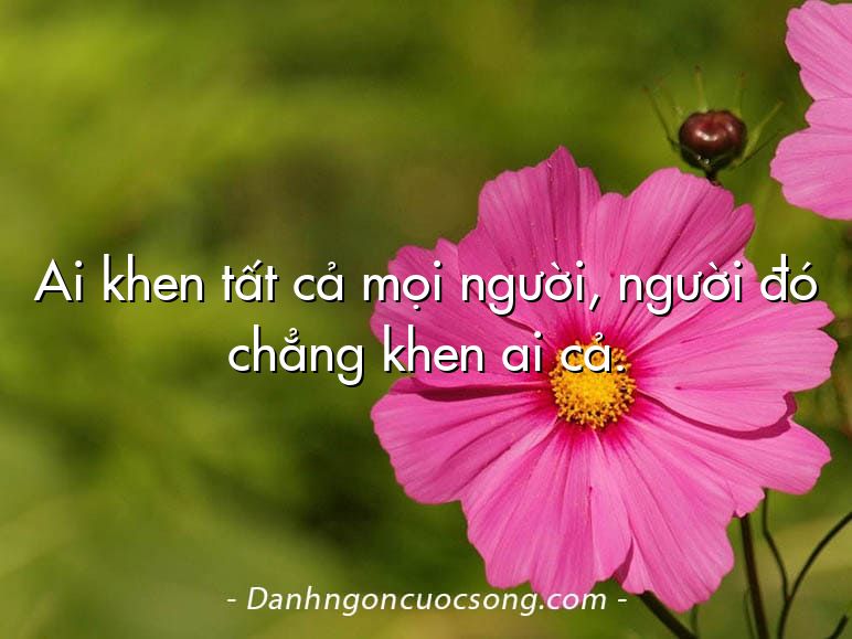 Ai khen tất cả mọi người, người đó chẳng khen ai cả.