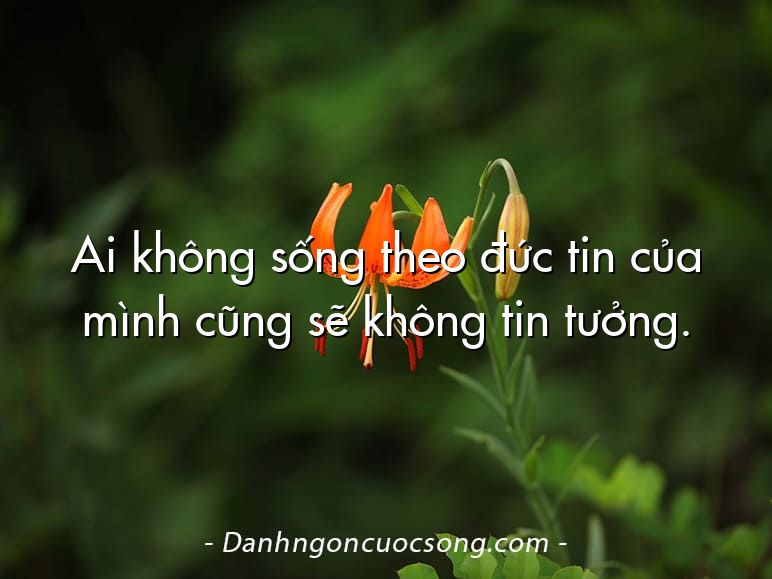 Ai không sống theo đức tin của mình cũng sẽ không tin tưởng.