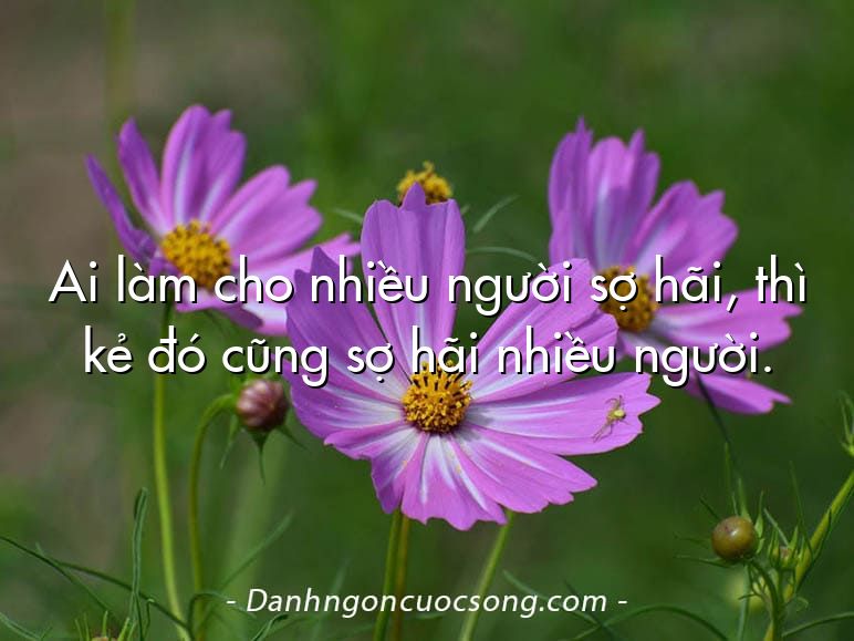 Ai làm cho nhiều người sợ hãi, thì kẻ đó cũng sợ hãi nhiều người.