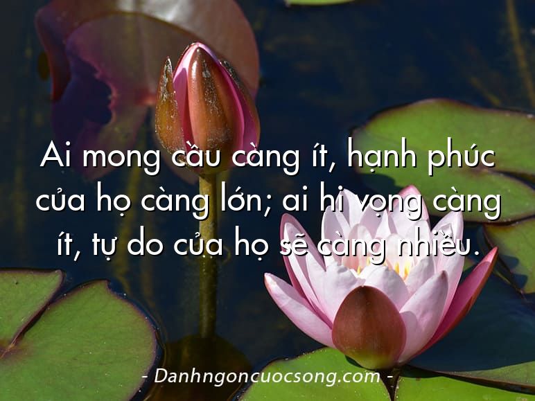Ai mong cầu càng ít, hạnh phúc của họ càng lớn; ai hi vọng càng ít, tự do của họ sẽ càng nhiều.
