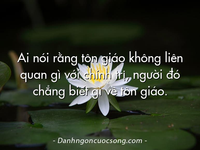 Ai nói rằng tôn giáo không liên quan gì với chính trị, người đó chẳng biết gì về tôn giáo.