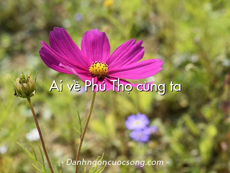 Ai về Phú Thọ cùng ta