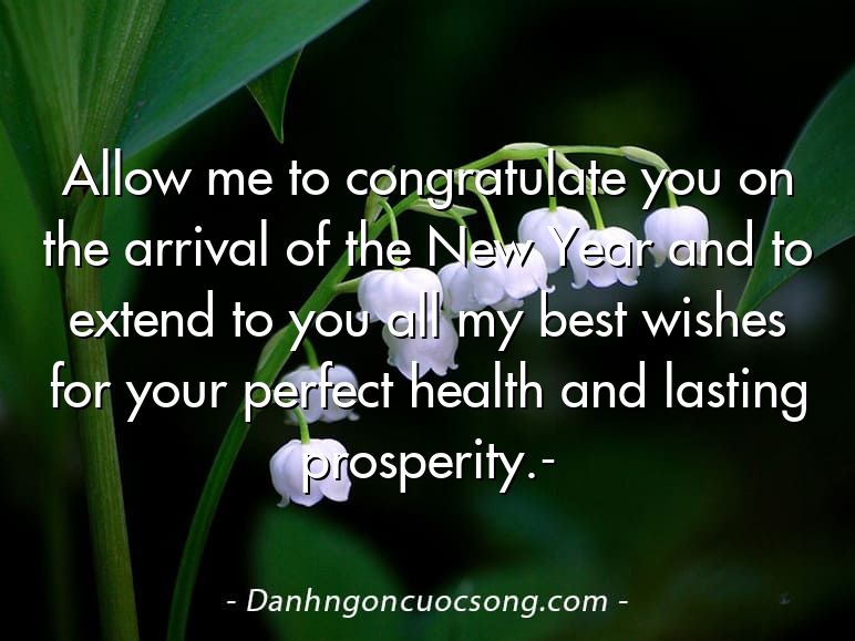 Allow me to congratulate you on the arrival of the New Year and to extend to you all my best wishes for your perfect health and lasting prosperity.-