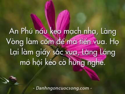 An Phú nấu kẹo mạch nha, Làng Vòng làm cốm để mà tiến vua. Họ Lại làm giấy sắc vua, Làng Láng mở hội kéo cờ hùng nghê.