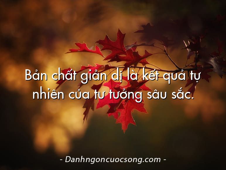 Bản chất giản dị là kết quả tự nhiên của tư tưởng sâu sắc.