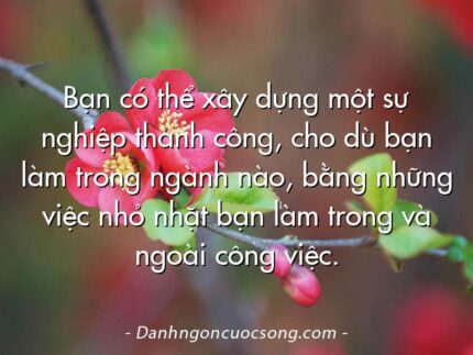 Bạn có thể xây dựng một sự nghiệp thành công, cho dù bạn làm trong ngành nào, bằng những việc nhỏ nhặt bạn làm trong và ngoài công việc.