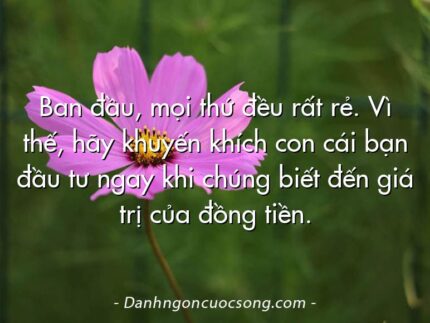 Ban đầu, mọi thứ đều rất rẻ. Vì thế, hãy khuyến khích con cái bạn đầu tư ngay khi chúng biết đến giá trị của đồng tiền.