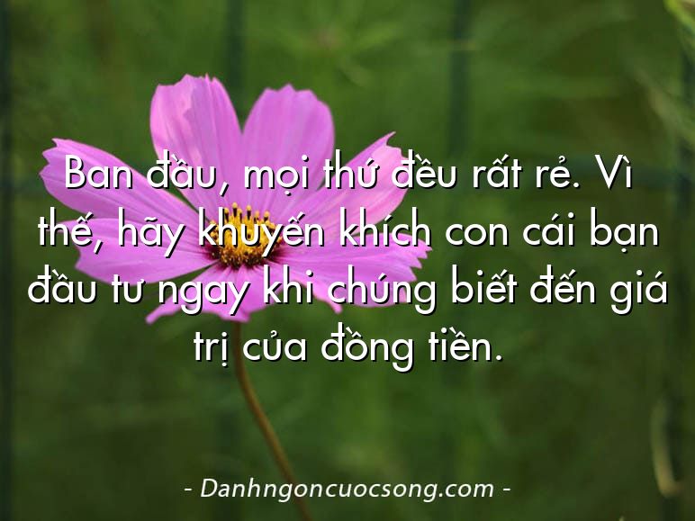 Ban đầu, mọi thứ đều rất rẻ. Vì thế, hãy khuyến khích con cái bạn đầu tư ngay khi chúng biết đến giá trị của đồng tiền.
