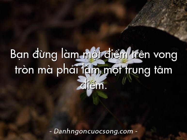 Bạn đừng làm một điểm trên vong tròn mà phải làm một trung tâm điểm.