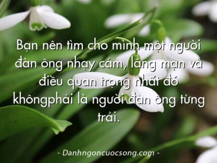 Bạn nên tìm cho mình một người đàn ông nhạy cảm, lãng mạn và điều quan trọng nhất đó khôngphải là người đàn ông từng trải.