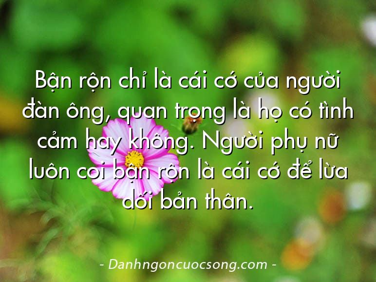 Bận rộn chỉ là cái cớ của người đàn ông, quan trọng là họ có tình cảm hay không. Người phụ nữ luôn coi bận rộn là cái cớ để lừa dối bản thân.