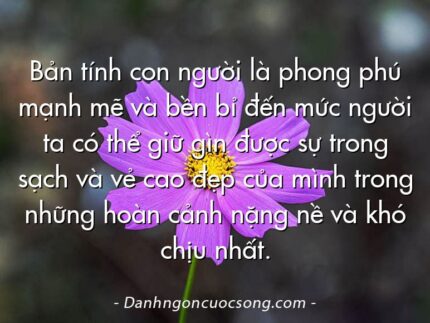Bản tính con người là phong phú mạnh mẽ và bền bỉ đến mức người ta có thể giữ gìn được sự trong sạch và vẻ cao đẹp của mình trong những hoàn cảnh nặng nề và khó chịu nhất.