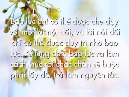 Bạo lực chỉ có thể được che đậy với một lời nói dối, và lời nói dối chỉ có thể được duy trì nhờ bạo lực. Ai từng đem bạo lực ra làm cách thức rồi chắc chắn sẽ buộc phải lấy dối trá làm nguyên tắc.