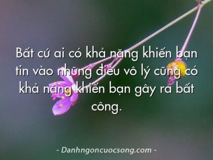 Bất cứ ai có khả năng khiến bạn tin vào những điều vô lý cũng có khả năng khiến bạn gây ra bất công.