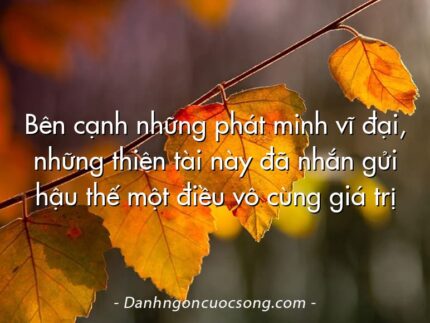Bên cạnh những phát minh vĩ đại, những thiên tài này đã nhắn gửi hậu thế một điều vô cùng giá trị