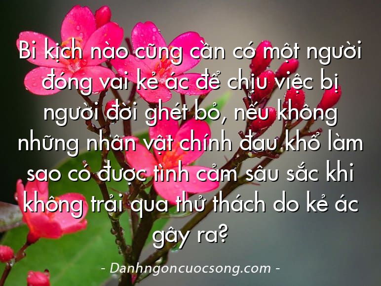 Bi kịch nào cũng cần có một người đóng vai kẻ ác để chịu việc bị người đời ghét bỏ, nếu không những nhân vật chính đau khổ làm sao có được tình cảm sâu sắc khi không trải qua thử thách do kẻ ác gây ra?