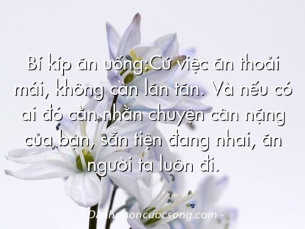 Bí kíp ăn uống:Cứ việc ăn thoải mái, không cần lăn tăn. Và nếu có ai đó cằn nhằn chuyện cân nặng của bạn, sẵn tiện đang nhai, ăn người ta luôn đi.