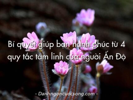 Bí quyết giúp bạn hạnh phúc từ 4 quy tắc tâm linh của người Ấn Độ