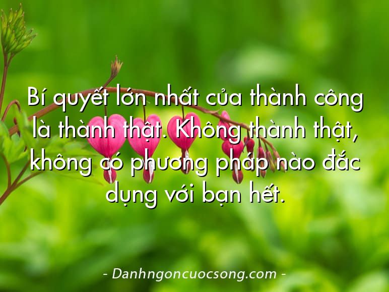 Bí quyết lớn nhất của thành công là thành thật. Không thành thật, không có phương pháp nào đắc dụng với bạn hết.