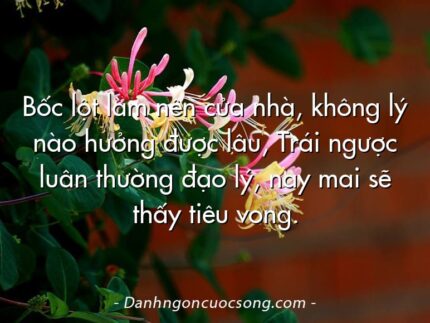 Bốc lột làm nên cửa nhà, không lý nào hưởng được lâu, Trái ngược luân thường đạo lý, nay mai sẽ thấy tiêu vong.
