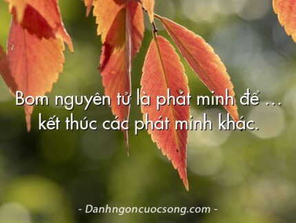 Bom nguyên tử là phát minh để … kết thúc các phát minh khác.