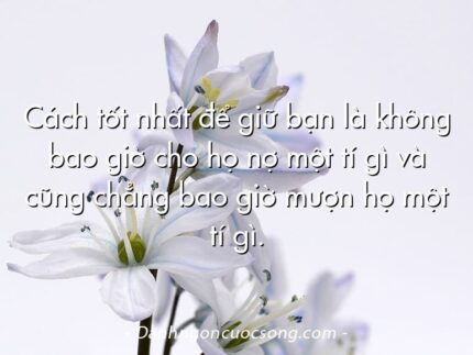 Cách tốt nhất để giữ bạn là không bao giờ cho họ nợ một tí gì và cũng chẳng bao giờ mượn họ một tí gì.