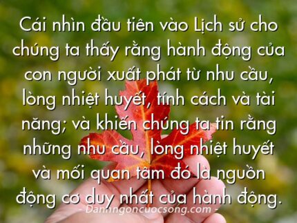 Cái nhìn đầu tiên vào Lịch sử cho chúng ta thấy rằng hành động của con người xuất phát từ nhu cầu, lòng nhiệt huyết, tính cách và tài năng; và khiến chúng ta tin rằng những nhu cầu, lòng nhiệt huyết và mối quan tâm đó là nguồn động cơ duy nhất của hành động.