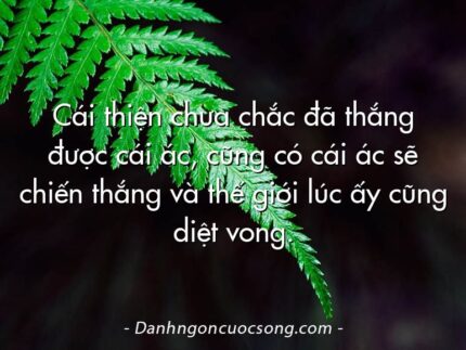 Cái thiện chưa chắc đã thắng được cái ác, cũng có cái ác sẽ chiến thắng và thế giới lúc ấy cũng diệt vong.