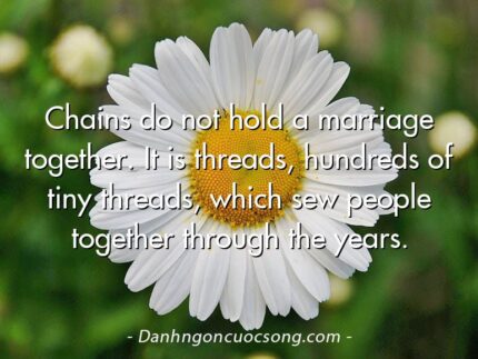 Chains do not hold a marriage together. It is threads, hundreds of tiny threads, which sew people together through the years.
