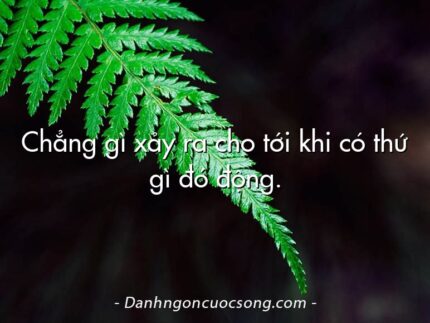 Chẳng gì xảy ra cho tới khi có thứ gì đó động.