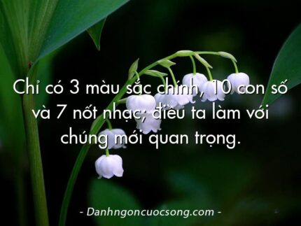 Chỉ có 3 màu sắc chính, 10 con số và 7 nốt nhạc; điều ta làm với chúng mới quan trọng.
