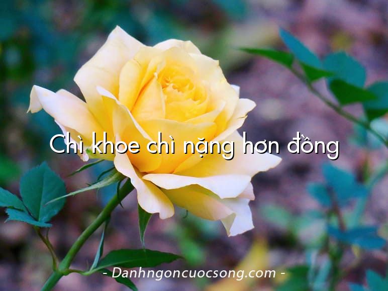 Chì khoe chì nặng hơn đồng