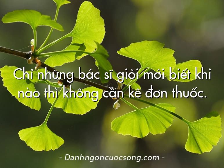 Chỉ những bác sĩ giỏi mới biết khi nào thì không cần kê đơn thuốc.
