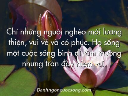 Chỉ những người nghèo mới lương thiện, vui vẻ và có phúc. Họ sống một cuộc sống bình dị tầm thường nhưng tràn đầy niềm vui.